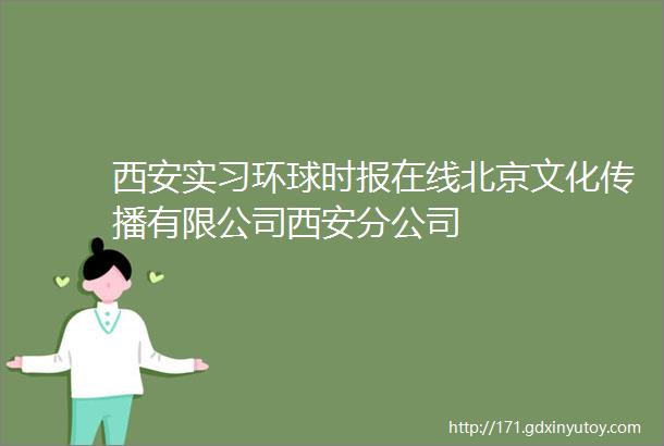 西安实习环球时报在线北京文化传播有限公司西安分公司