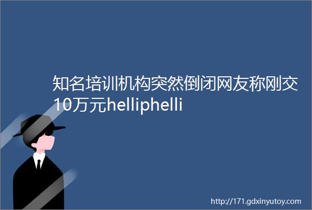 知名培训机构突然倒闭网友称刚交10万元helliphellip