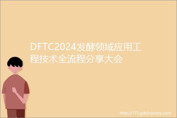 DFTC2024发酵领域应用工程技术全流程分享大会